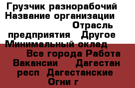 Грузчик-разнорабочий › Название организации ­ Fusion Service › Отрасль предприятия ­ Другое › Минимальный оклад ­ 25 000 - Все города Работа » Вакансии   . Дагестан респ.,Дагестанские Огни г.